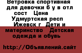 Ветровка спортивная  для девочки б/у в отл.сост › Цена ­ 500 - Удмуртская респ., Ижевск г. Дети и материнство » Детская одежда и обувь   